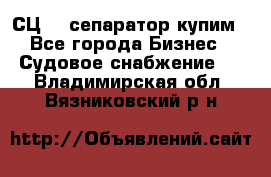 СЦ-3  сепаратор купим - Все города Бизнес » Судовое снабжение   . Владимирская обл.,Вязниковский р-н